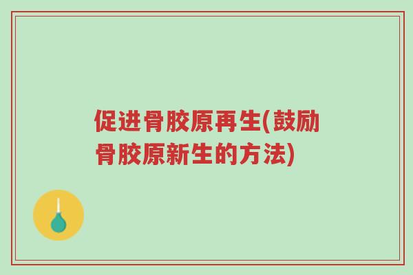促进骨胶原再生(鼓励骨胶原新生的方法)-第1张图片-超越