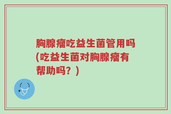 胸腺瘤吃益生菌管用吗(吃益生菌对胸腺瘤有帮助吗?)-第1张图片-超越 胸腺瘤吃益生菌管用吗(吃益生菌对胸腺瘤有帮助吗?)-第1张图片-超越