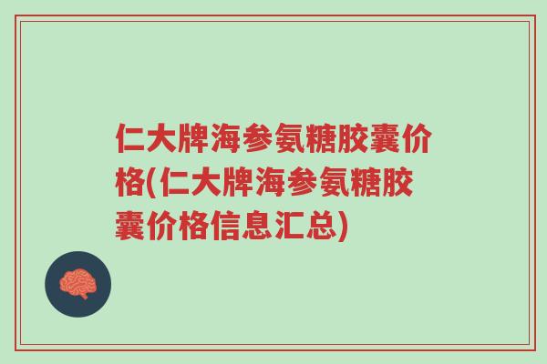 仁大牌海参氨糖胶囊价格(仁大牌海参氨糖胶囊价格信息汇总)-第1张图片-超越 仁大牌海参氨糖胶囊价格(仁大牌海参氨糖胶囊价格信息汇总)-第1张图片-超越