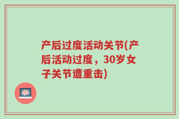 产后过度活动关节(产后活动过度,30岁女子关节遭重击)-第1张图片-超越 产后过度活动关节(产后活动过度,30岁女子关节遭重击)-第1张图片-超越