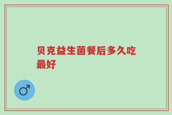 贝克益生菌餐后多久吃最好-第1张图片-超越 贝克益生菌餐后多久吃最好-第1张图片-超越