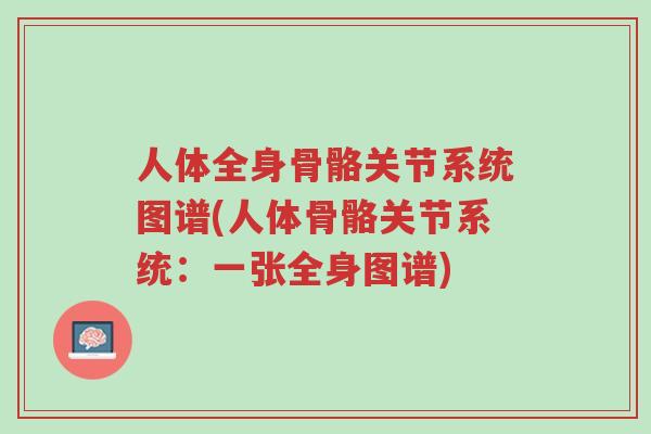 人体全身骨骼关节系统图谱(人体骨骼关节系统:一张全身图谱)-第1张图片-超越 人体全身骨骼关节系统图谱(人体骨骼关节系统:一张全身图谱)-第1张图片-超越