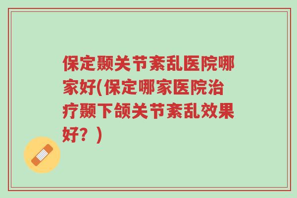 保定颞关节紊乱医院哪家好(保定哪家医院治疗颞下颌关节紊乱效果好?)-第1张图片-超越 保定颞关节紊乱医院哪家好(保定哪家医院治疗颞下颌关节紊乱效果好?)-第1张图片-超越