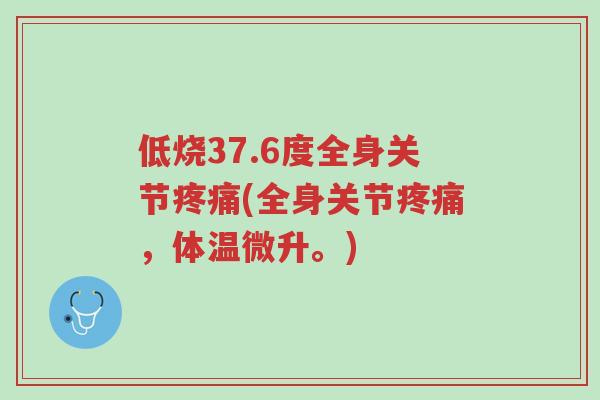低烧37.6度全身关节疼痛(全身关节疼痛,体温微升。)-第1张图片-超越 低烧37.6度全身关节疼痛(全身关节疼痛,体温微升。)-第1张图片-超越