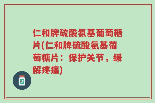 仁和牌硫酸氨基葡萄糖片(仁和牌硫酸氨基葡萄糖片:保护关节,缓解疼痛)-第1张图片-超越 仁和牌硫酸氨基葡萄糖片(仁和牌硫酸氨基葡萄糖片:保护关节,缓解疼痛)-第1张图片-超越