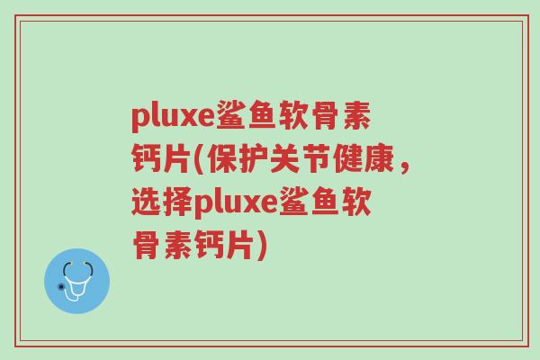 pluxe鲨鱼软骨素钙片(保护关节健康,选择pluxe鲨鱼软骨素钙片)-第1张图片-超越 pluxe鲨鱼软骨素钙片(保护关节健康,选择pluxe鲨鱼软骨素钙片)-第1张图片-超越