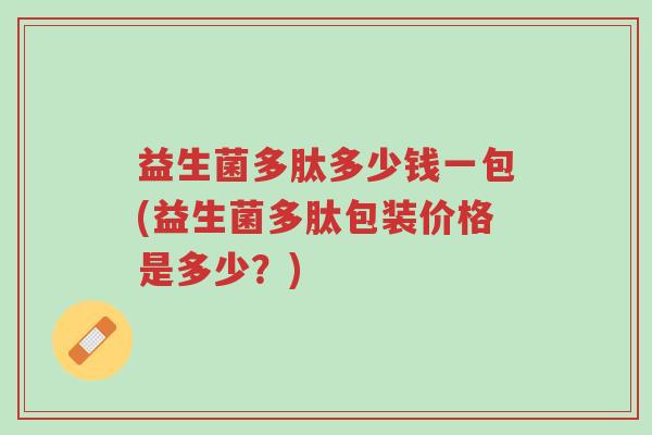 益生菌多肽多少钱一包(益生菌多肽包装价格是多少?)-第1张图片-超越 益生菌多肽多少钱一包(益生菌多肽包装价格是多少?)-第1张图片-超越