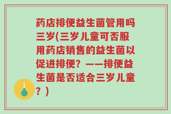 药店排便益生菌管用吗三岁(三岁儿童可否服用药店销售的益生菌以促进排便?——排便益生菌是否适合三岁儿童?)-第1张图片-超越 药店排便益生菌管用吗三岁(三岁儿童可否服用药店销售的益生菌以促进排便?——排便益生菌是否适合三岁儿童?)-第1张图片-超越