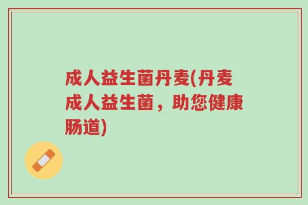 成人益生菌丹麦(丹麦成人益生菌,助您健康肠道)-第1张图片-超越 成人益生菌丹麦(丹麦成人益生菌,助您健康肠道)-第1张图片-超越