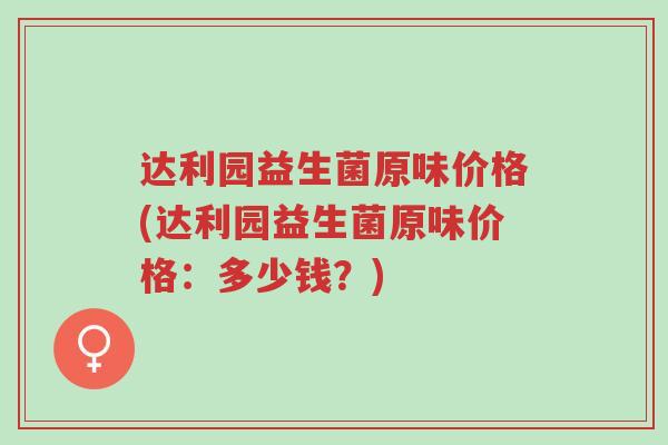 达利园益生菌原味价格(达利园益生菌原味价格:多少钱?)-第1张图片-超越 达利园益生菌原味价格(达利园益生菌原味价格:多少钱?)-第1张图片-超越