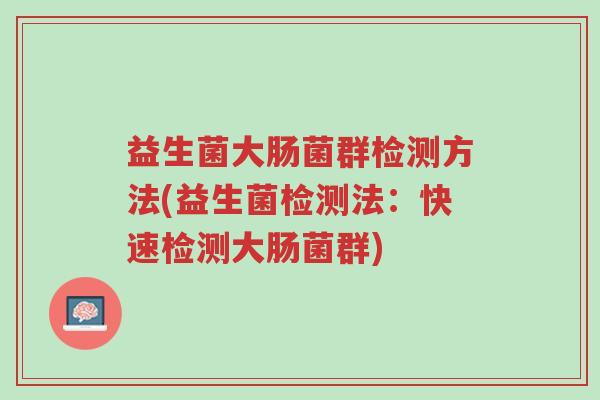 益生菌大肠菌群检测方法(益生菌检测法:快速检测大肠菌群)-第1张图片-超越 益生菌大肠菌群检测方法(益生菌检测法:快速检测大肠菌群)-第1张图片-超越