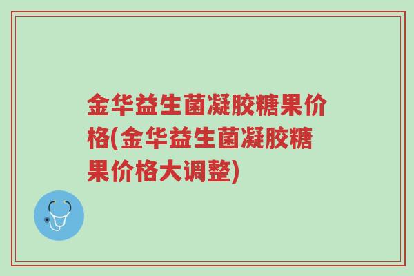 金华益生菌凝胶糖果价格(金华益生菌凝胶糖果价格大调整)-第1张图片-超越