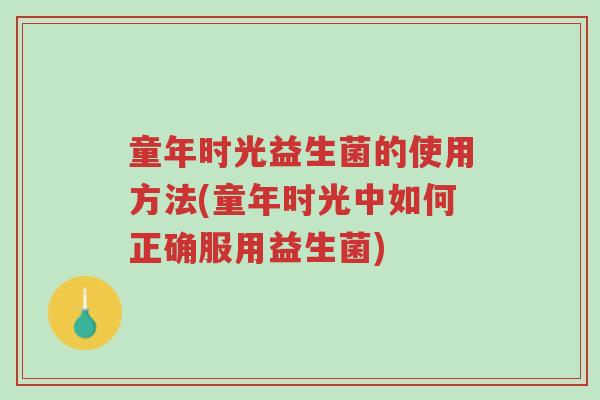 童年时光益生菌的使用方法(童年时光中如何正确服用益生菌)-第1张图片-超越
