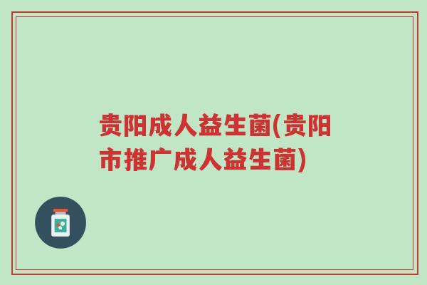 贵阳成人益生菌(贵阳市推广成人益生菌)-第1张图片-超越 贵阳成人益生菌(贵阳市推广成人益生菌)-第1张图片-超越