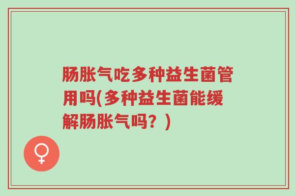 肠胀气吃多种益生菌管用吗(多种益生菌能缓解肠胀气吗?)-第1张图片-超越 肠胀气吃多种益生菌管用吗(多种益生菌能缓解肠胀气吗?)-第1张图片-超越