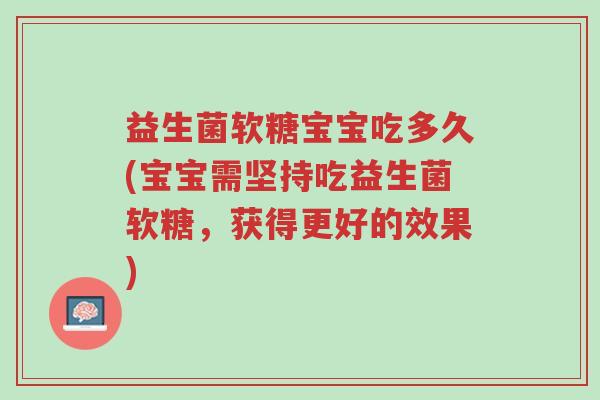 益生菌软糖宝宝吃多久(宝宝需坚持吃益生菌软糖，获得更好的效果)-第1张图片-超越