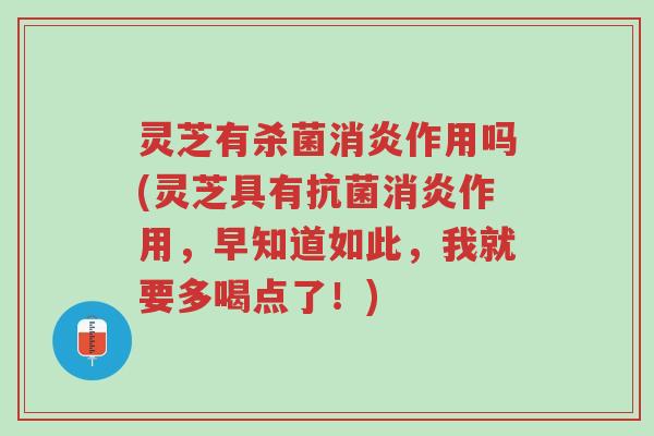 灵芝有杀菌消炎作用吗(灵芝具有抗菌消炎作用,早知道如此,我就要多喝点了!)-第1张图片-超越 灵芝有杀菌消炎作用吗(灵芝具有抗菌消炎作用,早知道如此,我就要多喝点了!)-第1张图片-超越