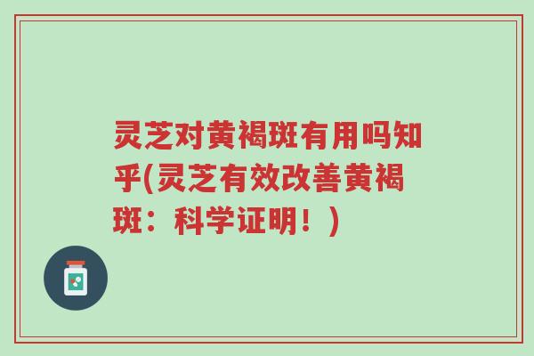 灵芝对黄褐斑有用吗知乎(灵芝有效改善黄褐斑:科学证明!)-第1张图片-超越 灵芝对黄褐斑有用吗知乎(灵芝有效改善黄褐斑:科学证明!)-第1张图片-超越