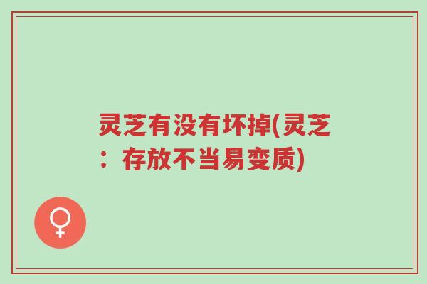 灵芝有没有坏掉(灵芝:存放不当易变质)-第1张图片-超越 灵芝有没有坏掉(灵芝:存放不当易变质)-第1张图片-超越