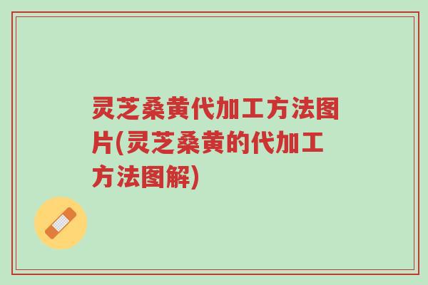 灵芝桑黄代加工方法图片(灵芝桑黄的代加工方法图解)-第1张图片-超越 灵芝桑黄代加工方法图片(灵芝桑黄的代加工方法图解)-第1张图片-超越