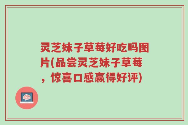 灵芝妹子草莓好吃吗图片(品尝灵芝妹子草莓,惊喜口感赢得好评)-第1张图片-超越 灵芝妹子草莓好吃吗图片(品尝灵芝妹子草莓,惊喜口感赢得好评)-第1张图片-超越