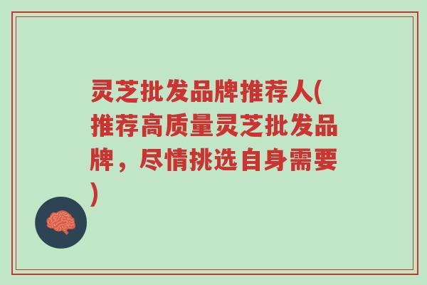 灵芝批发品牌推荐人(推荐高质量灵芝批发品牌,尽情挑选自身需要)-第1张图片-超越 灵芝批发品牌推荐人(推荐高质量灵芝批发品牌,尽情挑选自身需要)-第1张图片-超越