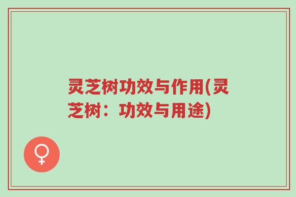 灵芝树功效与作用(灵芝树:功效与用途)-第1张图片-超越 灵芝树功效与作用(灵芝树:功效与用途)-第1张图片-超越