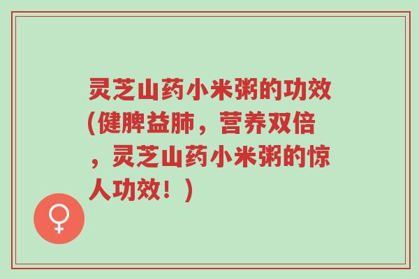 灵芝山药小米粥的功效(健脾益肺,营养双倍,灵芝山药小米粥的惊人功效!)-第1张图片-超越 灵芝山药小米粥的功效(健脾益肺,营养双倍,灵芝山药小米粥的惊人功效!)-第1张图片-超越
