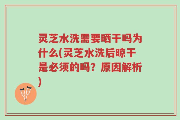灵芝水洗需要晒干吗为什么(灵芝水洗后晾干是必须的吗?原因解析)-第1张图片-超越 灵芝水洗需要晒干吗为什么(灵芝水洗后晾干是必须的吗?原因解析)-第1张图片-超越