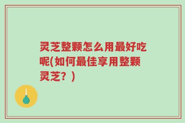 灵芝整颗怎么用最好吃呢(如何最佳享用整颗灵芝?)-第1张图片-超越 灵芝整颗怎么用最好吃呢(如何最佳享用整颗灵芝?)-第1张图片-超越