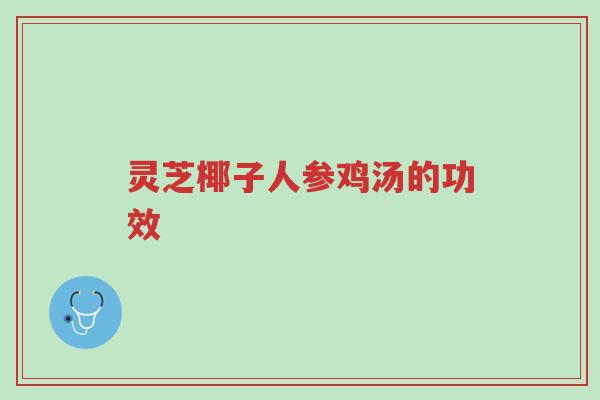 灵芝椰子人参鸡汤的功效-第1张图片-超越