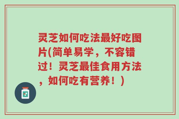 灵芝如何吃法最好吃图片(简单易学,不容错过!灵芝最佳食用方法,如何吃有营养!)-第1张图片-超越 灵芝如何吃法最好吃图片(简单易学,不容错过!灵芝最佳食用方法,如何吃有营养!)-第1张图片-超越
