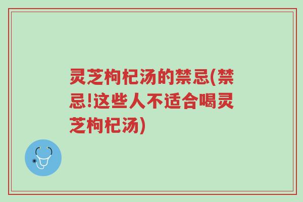 灵芝枸杞汤的禁忌(禁忌!这些人不适合喝灵芝枸杞汤)-第1张图片-超越 灵芝枸杞汤的禁忌(禁忌!这些人不适合喝灵芝枸杞汤)-第1张图片-超越