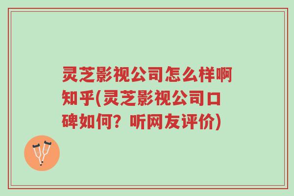灵芝影视公司怎么样啊知乎(灵芝影视公司口碑如何?听网友评价)-第1张图片-超越 灵芝影视公司怎么样啊知乎(灵芝影视公司口碑如何?听网友评价)-第1张图片-超越