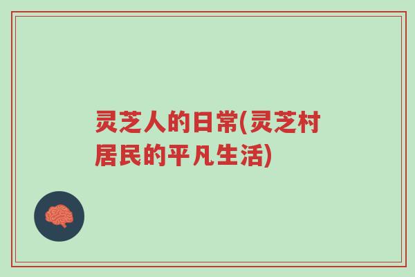 灵芝人的日常(灵芝村居民的平凡生活)-第1张图片-超越 灵芝人的日常(灵芝村居民的平凡生活)-第1张图片-超越