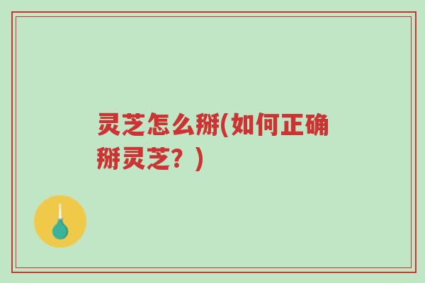 灵芝怎么掰(如何正确掰灵芝?)-第1张图片-超越 灵芝怎么掰(如何正确掰灵芝?)-第1张图片-超越