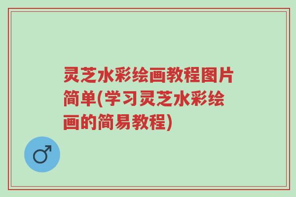 灵芝水彩绘画教程图片简单(学习灵芝水彩绘画的简易教程)-第1张图片-超越 灵芝水彩绘画教程图片简单(学习灵芝水彩绘画的简易教程)-第1张图片-超越