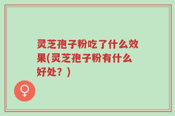 灵芝孢子粉吃了什么效果(灵芝孢子粉有什么好处?)-第1张图片-超越 灵芝孢子粉吃了什么效果(灵芝孢子粉有什么好处?)-第1张图片-超越
