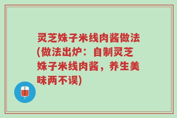 灵芝姝子米线肉酱做法(做法出炉:自制灵芝姝子米线肉酱,养生美味两不误)-第1张图片-超越 灵芝姝子米线肉酱做法(做法出炉:自制灵芝姝子米线肉酱,养生美味两不误)-第1张图片-超越
