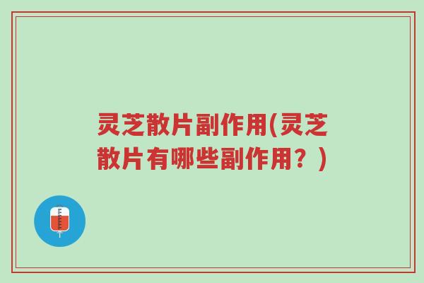 灵芝散片副作用(灵芝散片有哪些副作用?)-第1张图片-超越 灵芝散片副作用(灵芝散片有哪些副作用?)-第1张图片-超越