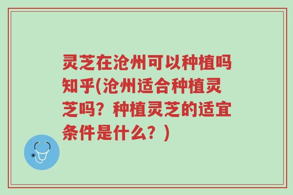 灵芝在沧州可以种植吗知乎(沧州适合种植灵芝吗?种植灵芝的适宜条件是什么?)-第1张图片-超越 灵芝在沧州可以种植吗知乎(沧州适合种植灵芝吗?种植灵芝的适宜条件是什么?)-第1张图片-超越