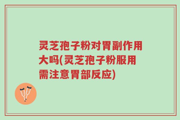 灵芝孢子粉对胃副作用大吗(灵芝孢子粉服用需注意胃部反应)-第1张图片-超越 灵芝孢子粉对胃副作用大吗(灵芝孢子粉服用需注意胃部反应)-第1张图片-超越