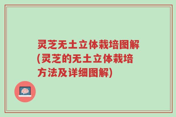 灵芝无土立体栽培图解(灵芝的无土立体栽培方法及详细图解)-第1张图片-超越