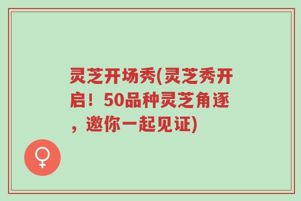 灵芝开场秀(灵芝秀开启!50品种灵芝角逐,邀你一起见证)-第1张图片-超越 灵芝开场秀(灵芝秀开启!50品种灵芝角逐,邀你一起见证)-第1张图片-超越