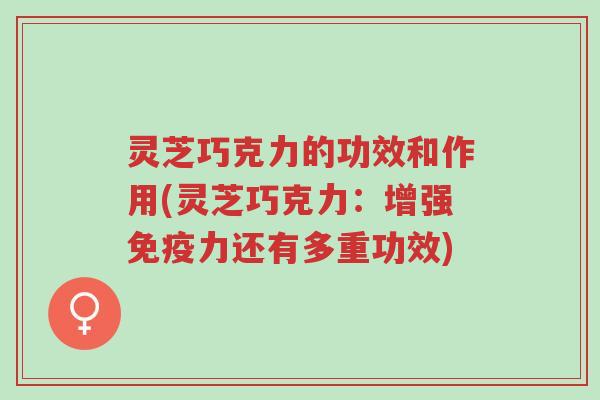 灵芝巧克力的功效和作用(灵芝巧克力:增强免疫力还有多重功效)-第1张图片-超越 灵芝巧克力的功效和作用(灵芝巧克力:增强免疫力还有多重功效)-第1张图片-超越