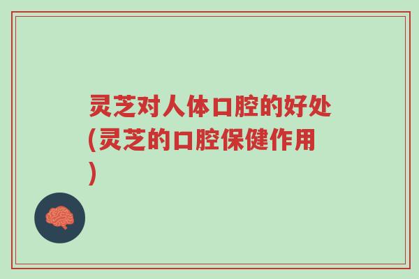 灵芝对人体口腔的好处(灵芝的口腔保健作用)-第1张图片-超越 灵芝对人体口腔的好处(灵芝的口腔保健作用)-第1张图片-超越
