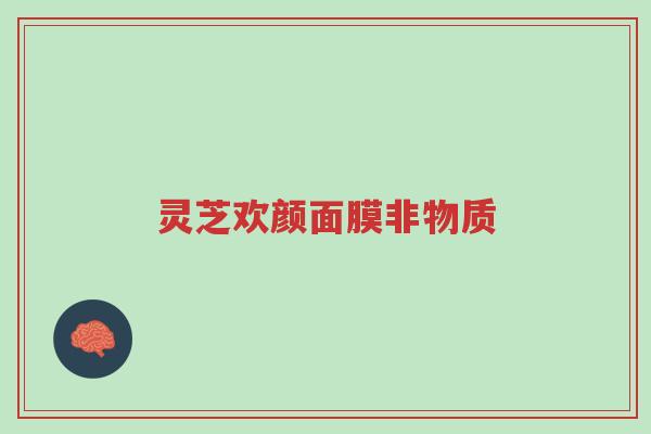 灵芝欢颜面膜非物质-第1张图片-超越
