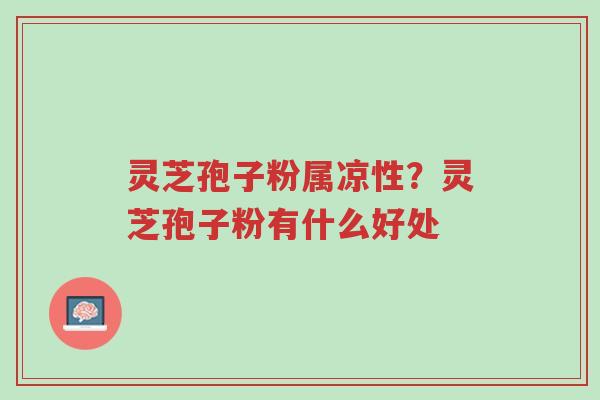 灵芝孢子粉属凉性?灵芝孢子粉有什么好处-第1张图片-超越 灵芝孢子粉属凉性?灵芝孢子粉有什么好处-第1张图片-超越