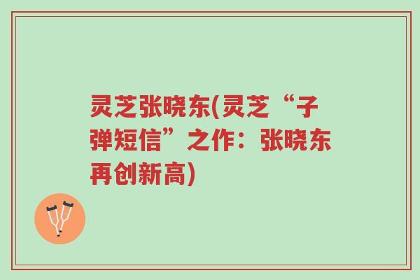 灵芝张晓东(灵芝“子弹短信”之作：张晓东再创新高)-第1张图片-超越