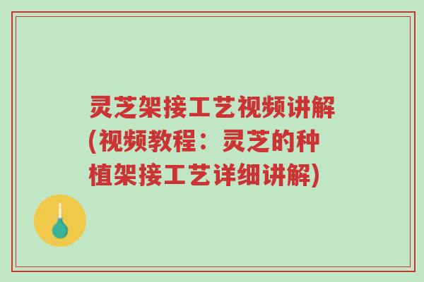 灵芝架接工艺视频讲解(视频教程:灵芝的种植架接工艺详细讲解)-第1张图片-超越 灵芝架接工艺视频讲解(视频教程:灵芝的种植架接工艺详细讲解)-第1张图片-超越